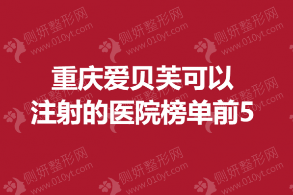 重庆爱贝芙可以注射的医院榜单前5
