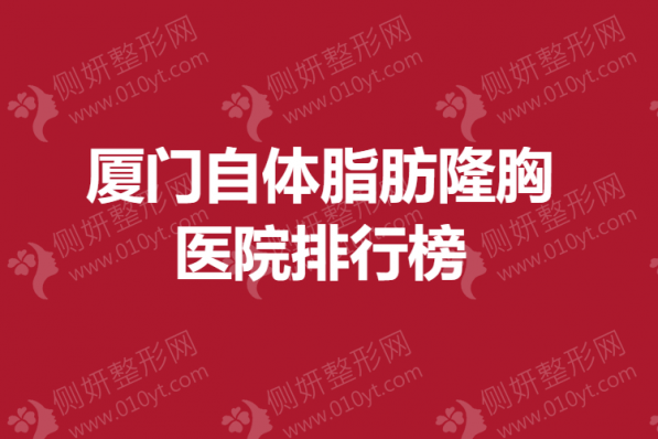 厦门自体脂肪隆胸医院排行榜单