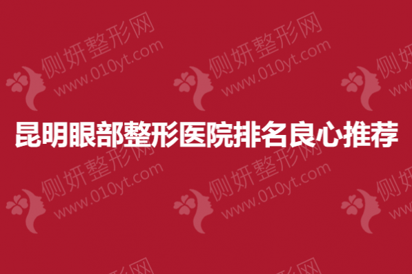 昆明眼部整形医院排名良心推荐