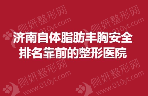济南自体脂肪丰胸安全排名靠前的整形医院