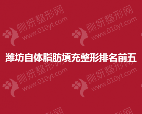 潍坊市自体脂肪填充整形排名前五医院地址