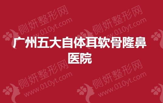 广州五大自体耳软骨隆鼻医院