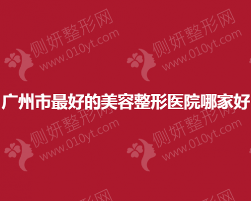 广州市最好的美容整形医院哪家好
