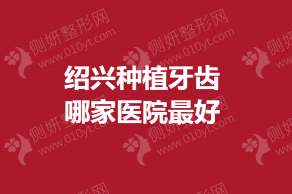 绍兴种植牙齿哪家医院最好