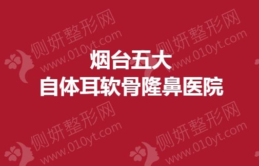 烟台五大自体耳软骨隆鼻医院