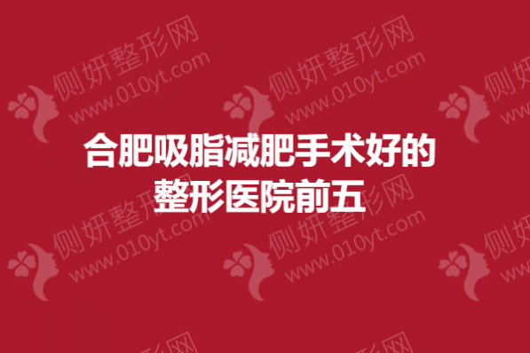 合肥吸脂减肥手术好的整形医院前五