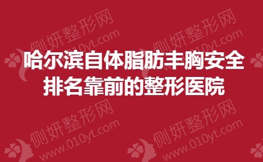 哈尔滨自体脂肪丰胸安全排名靠前的整形医院