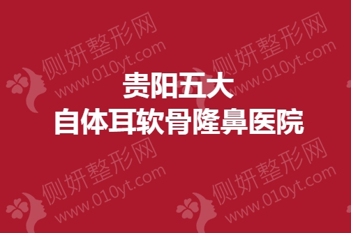 贵阳五大自体耳软骨隆鼻医院