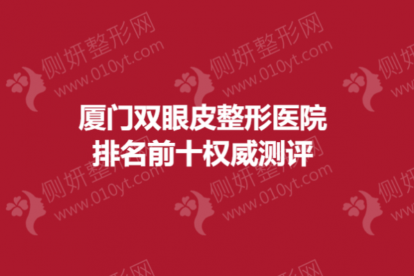 厦门双眼皮整形医院排名前十权威测评