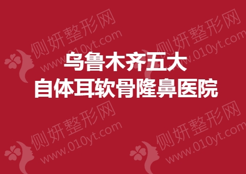 乌鲁木齐五大自体耳软骨隆鼻医院