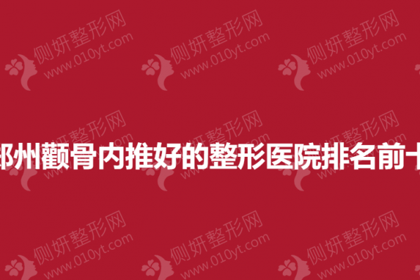 郑州颧骨内推好的整形医院排名前十