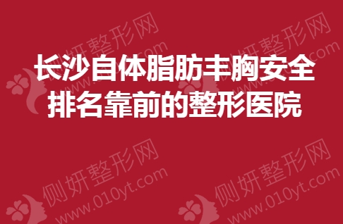 长沙自体脂肪丰胸安全排名靠前的整形医院