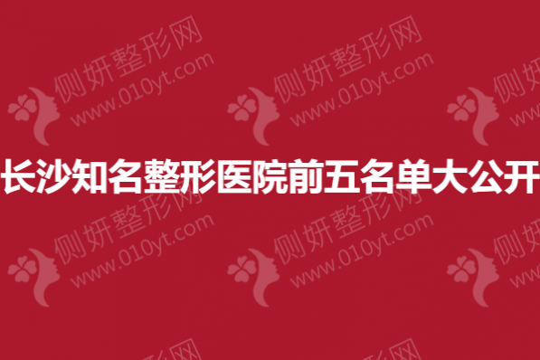 长沙知名整形医院前五名单大公开