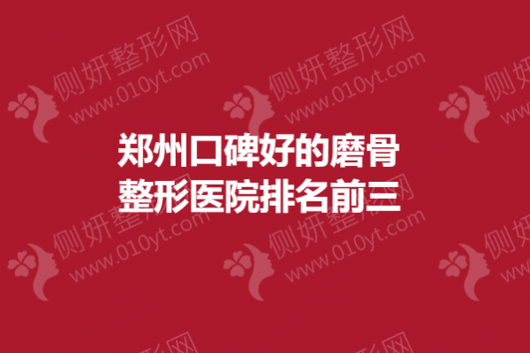 郑州口碑好的磨骨整形医院排名前三