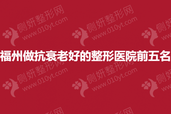 福州做抗衰老好的整形医院前五名