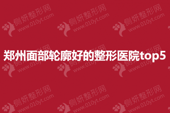 郑州面部轮廓好的整形医院top5