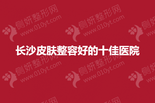 长沙皮肤整容好的十佳医院