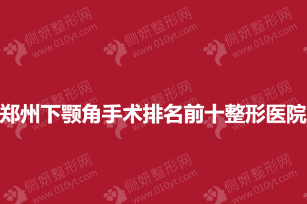 郑州下颚角手术排名前十整形医院