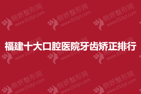 福建十大口腔医院牙齿矫正排行