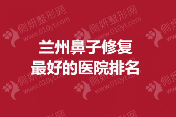 兰州鼻子修复最好的医院排名