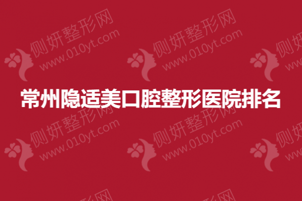 常州隐适美口腔整形医院排名