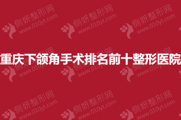 重庆下颌角手术排名前十整形医院