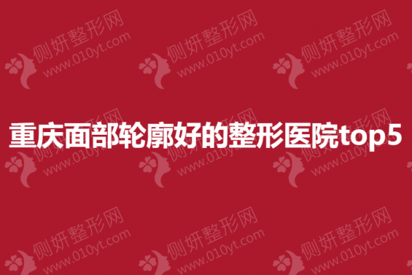 重庆面部轮廓好的整形医院top5