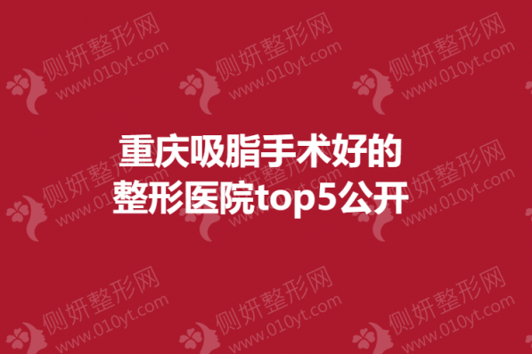 重庆吸脂手术好的整形医院top5公开