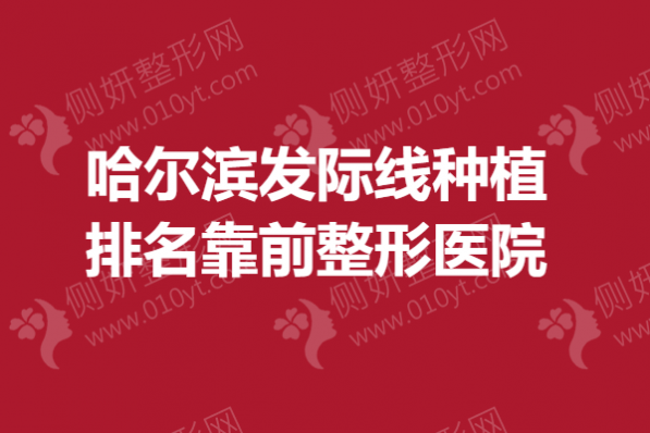 哈尔滨发际线种植存活率排名靠前整形医院