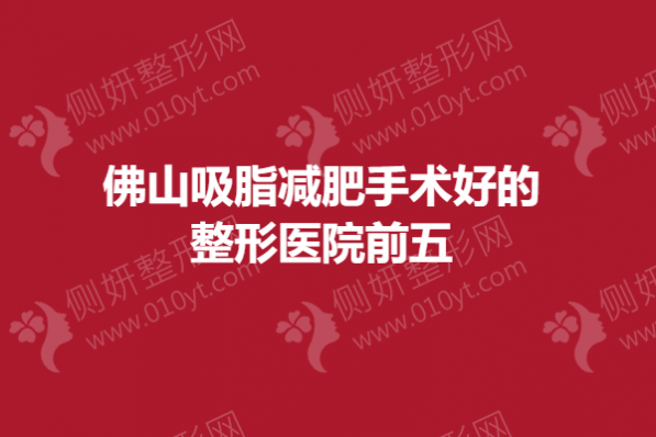 佛山吸脂减肥手术好的整形医院前五
