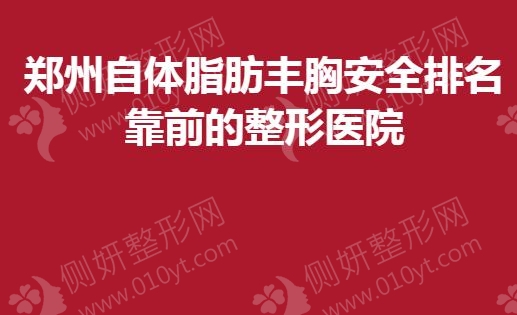 郑州自体脂肪丰胸安全排名靠前的整形医院