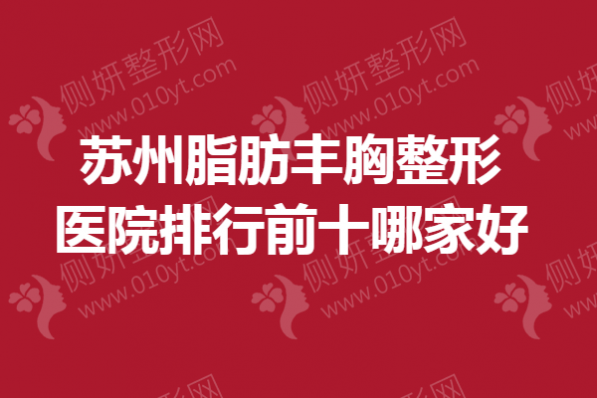 苏州脂肪丰胸整形医院排行前十哪家好
