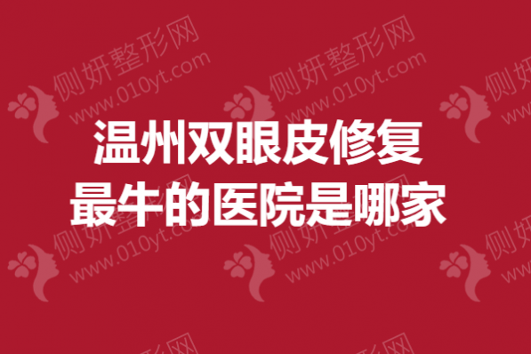 温州双眼皮修复最牛的医院是哪家