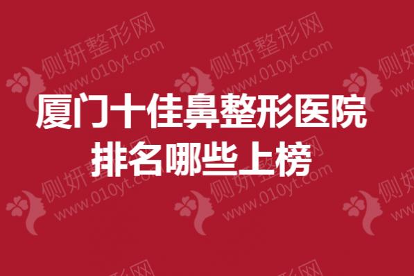 厦门十佳鼻整形医院排名哪些上榜