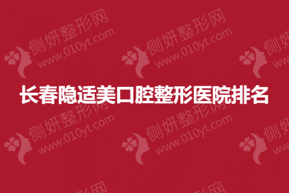 长春隐适美口腔整形医院排名榜