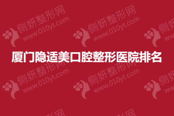 厦门隐适美口腔整形医院排名