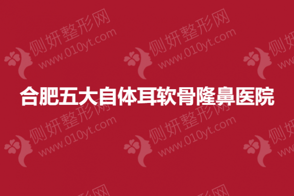 合肥五大自体耳软骨隆鼻医院