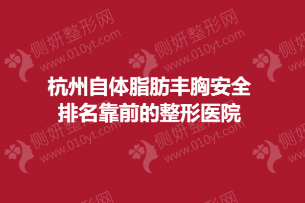 杭州自体脂肪丰胸安全排名靠前的整形医院