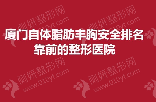 厦门自体脂肪丰胸安全排名靠前的整形医院