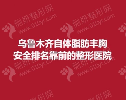 乌鲁木齐自体脂肪丰胸安全排名靠前的整形医院