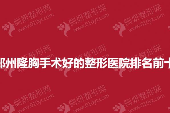 郑州隆胸手术好的整形医院排名前十