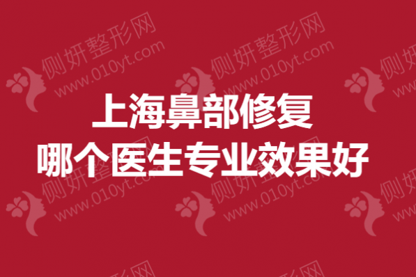 上海鼻部修复哪个医生专业效果好