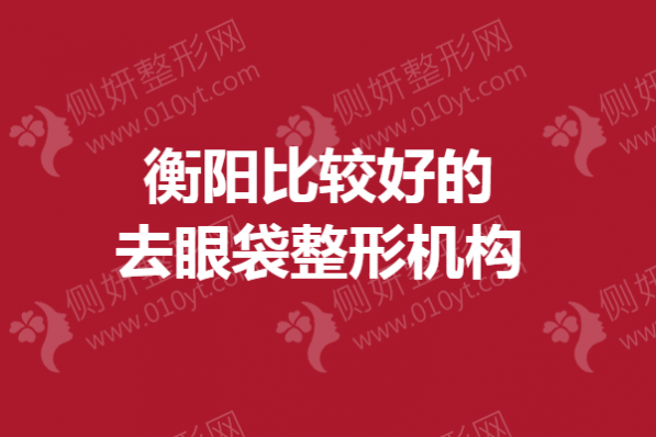 衡阳排名靠前的去眼袋整形机构