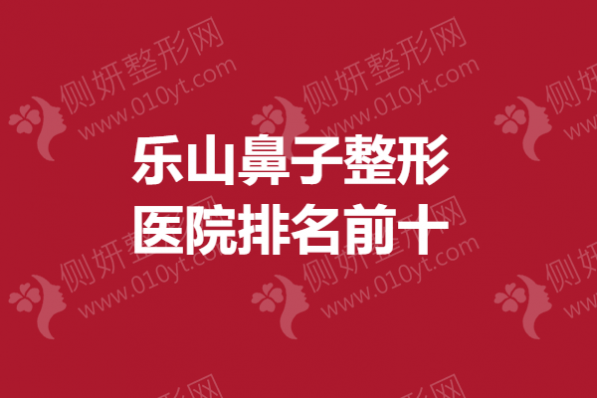 乐山鼻子整形医院排名前十的