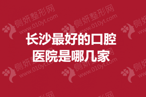 长沙最好的口腔医院是哪几家