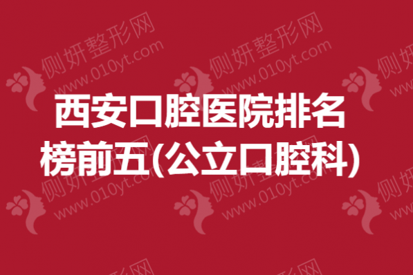 西安市口腔医院排名榜前五(公立口腔科)