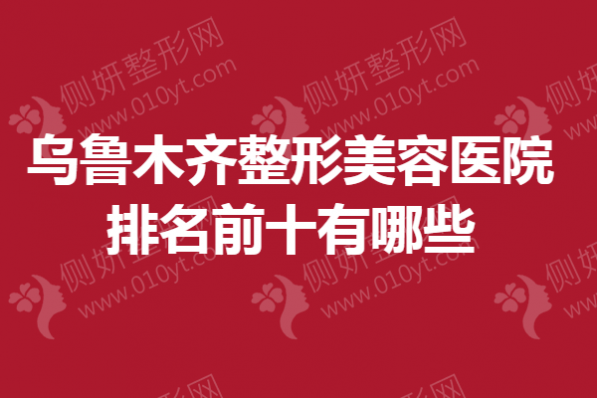 乌鲁木齐整形美容医院排名前十有哪些
