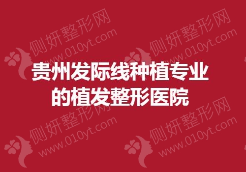贵州发际线种植专业的植发整形医院
