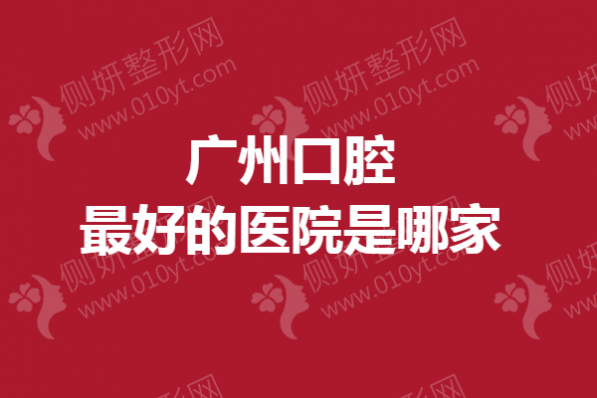 广州口腔最好的医院是哪家