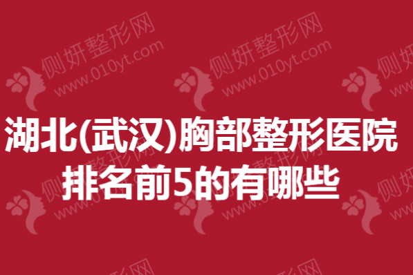 湖北(武汉)胸部整形医院排名前5的有哪些